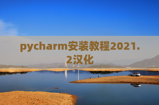 pycharm安装教程2021.2汉化 pycharm安装教程2021.2汉化